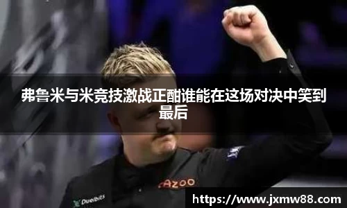 弗鲁米与米竞技激战正酣谁能在这场对决中笑到最后