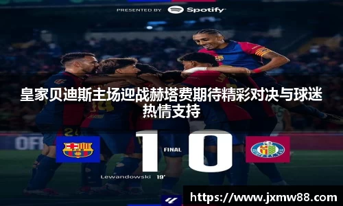 皇家贝迪斯主场迎战赫塔费期待精彩对决与球迷热情支持